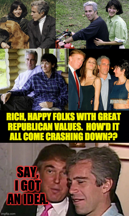 The Trump effect. | RICH, HAPPY FOLKS WITH GREAT
REPUBLICAN VALUES.  HOW'D IT
ALL COME CRASHING DOWN?? SAY, I GOT AN IDEA. | image tagged in memes,epstein,ghislaine maxwell,republican values,conspiracy theory,the trump effect | made w/ Imgflip meme maker