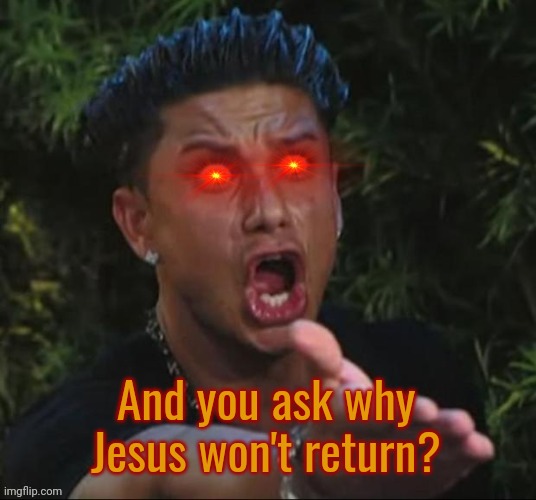 Bruh wtf | And you ask why Jesus won't return? | image tagged in bruh wtf | made w/ Imgflip meme maker