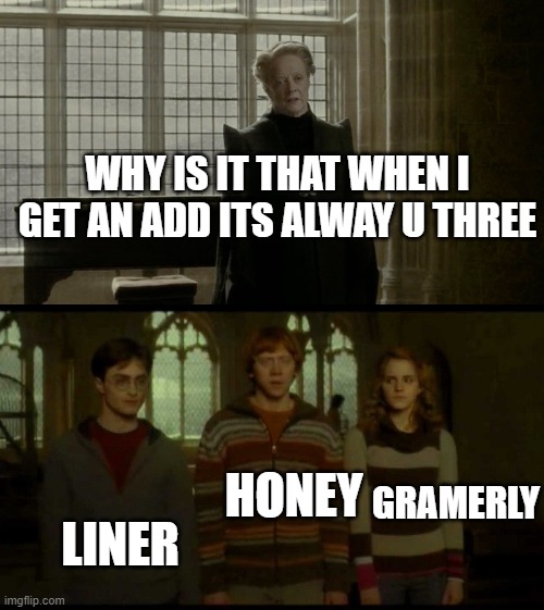 lol true | WHY IS IT THAT WHEN I GET AN ADD ITS ALWAY U THREE; HONEY; LINER; GRAMERLY | image tagged in harry potter meme,why is it when something happens it is always you three | made w/ Imgflip meme maker