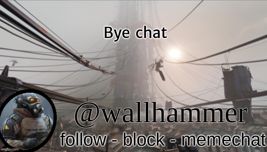 Wallhammer temp (thanks Bluehonu) | Bye  chat | image tagged in wallhammer temp thanks bluehonu | made w/ Imgflip meme maker