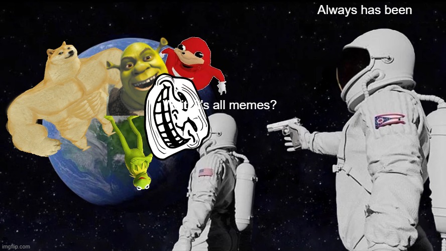 Yes, it always has been. | Always has been; Wait, it's all memes? | image tagged in memes,earth,space,always has been | made w/ Imgflip meme maker