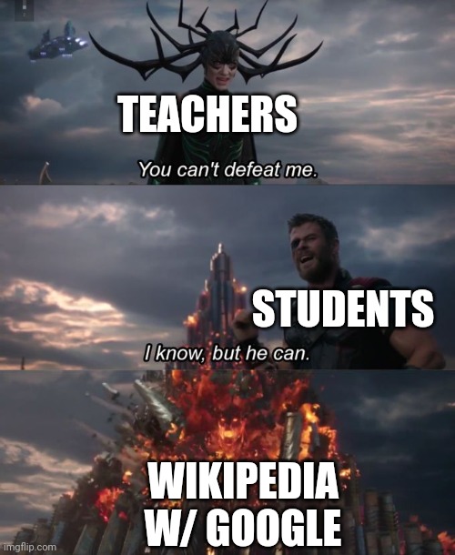 This is why we shouldn't have school, Wikipedia W/ Google is better (comment if agree) | TEACHERS; STUDENTS; WIKIPEDIA W/ GOOGLE | image tagged in you can't defeat me,so true meme,true story,wikipedia,funny,school meme | made w/ Imgflip meme maker