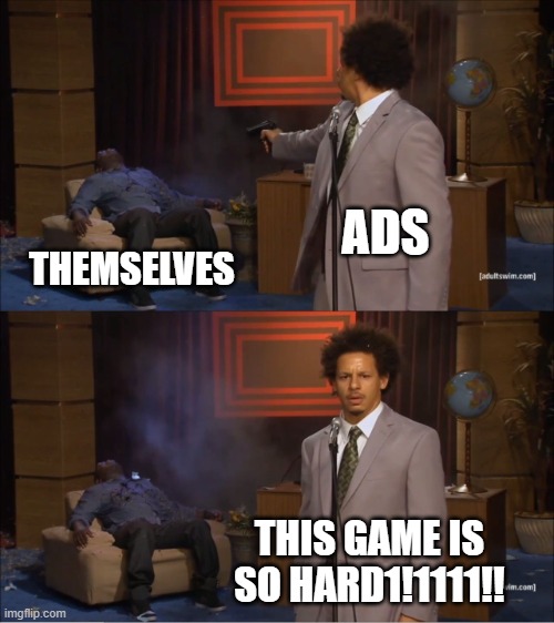 sO HArd1111 | ADS; THEMSELVES; THIS GAME IS SO HARD1!1111!! | image tagged in memes,who killed hannibal,ads | made w/ Imgflip meme maker