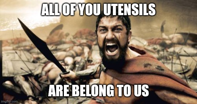 Sparta Leonidas | ALL OF YOU UTENSILS; ARE BELONG TO US | image tagged in memes,sparta leonidas | made w/ Imgflip meme maker