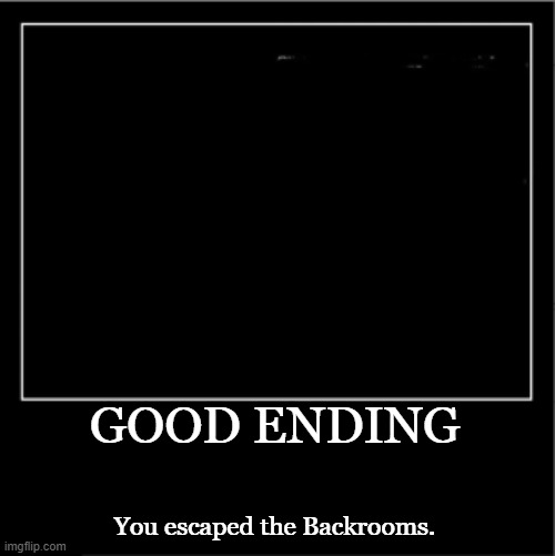Demotivational poster | GOOD ENDING You escaped the Backrooms. | image tagged in demotivational poster | made w/ Imgflip meme maker