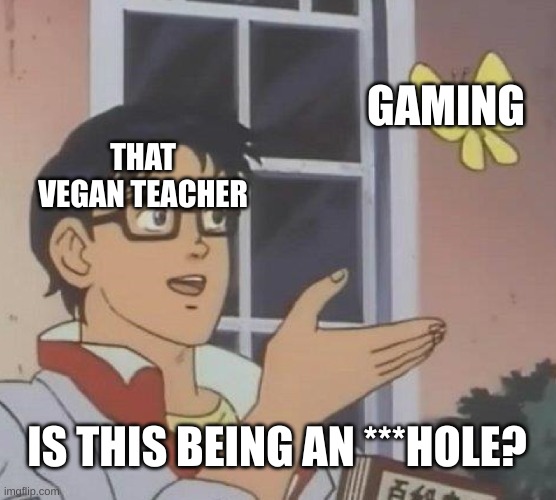 Vegan teacher is a pain in the ass | GAMING; THAT VEGAN TEACHER; IS THIS BEING AN ***HOLE? | image tagged in memes,is this a pigeon | made w/ Imgflip meme maker