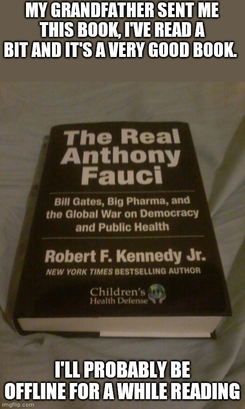 MY GRANDFATHER SENT ME THIS BOOK, I'VE READ A BIT AND IT'S A VERY GOOD BOOK. I'LL PROBABLY BE OFFLINE FOR A WHILE READING | made w/ Imgflip meme maker