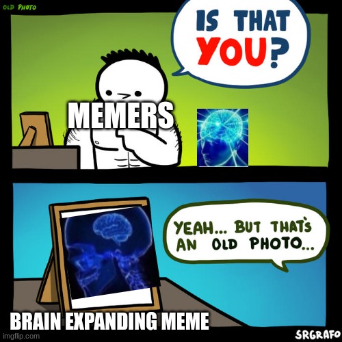 Is that you? Yeah, but that's an old photo | MEMERS; BRAIN EXPANDING MEME | image tagged in is that you yeah but that's an old photo | made w/ Imgflip meme maker
