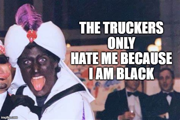 FJT | THE TRUCKERS ONLY HATE ME BECAUSE I AM BLACK | made w/ Imgflip meme maker