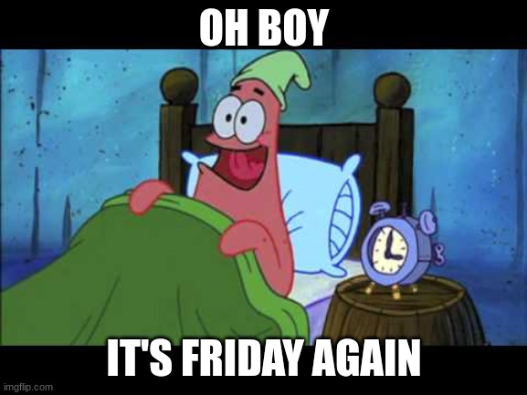 OH BOY 3 AM! | OH BOY; IT'S FRIDAY AGAIN | image tagged in oh boy 3 am | made w/ Imgflip meme maker