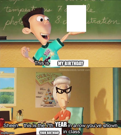 Sheen's show and tell | MY BIRTHDAY YOUR BIRTHDAY YEAR | image tagged in sheen's show and tell | made w/ Imgflip meme maker
