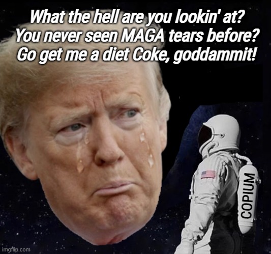 MAGA TEARS SPACE COPIUM | What the hell are you lookin' at?
You never seen MAGA tears before?
Go get me a diet Coke, goddammit! | image tagged in maga,maga tears,copium,diet coke | made w/ Imgflip meme maker