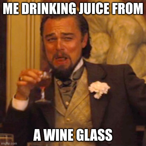 11 year old me be like: | ME DRINKING JUICE FROM; A WINE GLASS | image tagged in memes,laughing leo | made w/ Imgflip meme maker