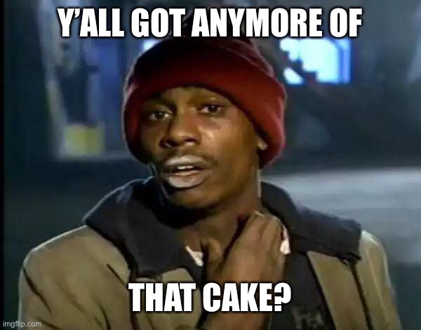 When you’re at a birthday party and there’s some leftovers that the host is giving away… | Y’ALL GOT ANYMORE OF; THAT CAKE? | image tagged in memes,y'all got any more of that | made w/ Imgflip meme maker