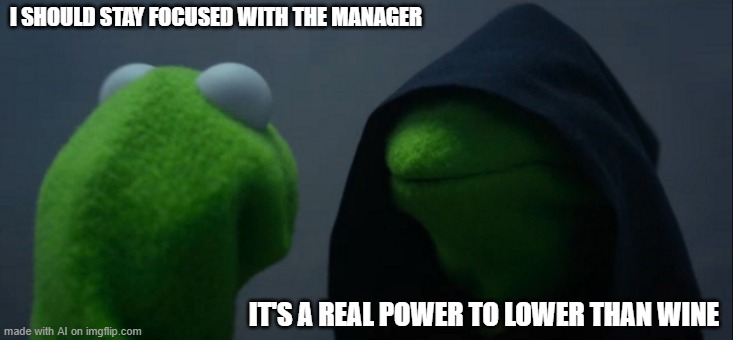 When the karen for the first time | I SHOULD STAY FOCUSED WITH THE MANAGER; IT'S A REAL POWER TO LOWER THAN WINE | image tagged in memes,evil kermit | made w/ Imgflip meme maker