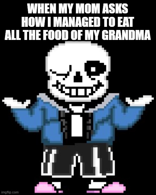 Me in a nutshell part (i dont remember lol) | WHEN MY MOM ASKS HOW I MANAGED TO EAT ALL THE FOOD OF MY GRANDMA | image tagged in sans undertale,grandma food,grandma,food,parents,sans | made w/ Imgflip meme maker