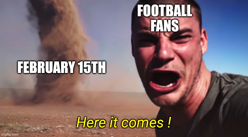 Champions League is Back! | FOOTBALL FANS; FEBRUARY 15TH; Here it comes ! | image tagged in here it comes,champions league,hype,football,soccer,memes | made w/ Imgflip meme maker