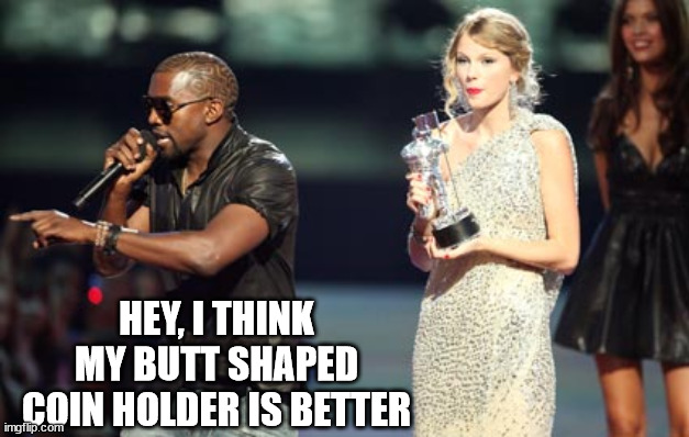 Interupting Kanye Meme | HEY, I THINK MY BUTT SHAPED COIN HOLDER IS BETTER | image tagged in memes,interupting kanye | made w/ Imgflip meme maker