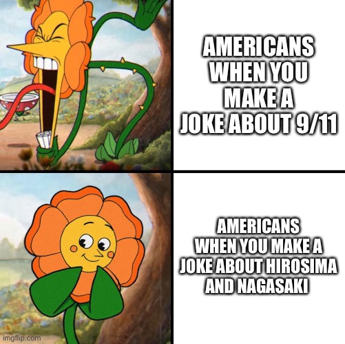 Y tho? | AMERICANS WHEN YOU MAKE A JOKE ABOUT 9/11; AMERICANS WHEN YOU MAKE A JOKE ABOUT HIROSIMA AND NAGASAKI | image tagged in angry flower | made w/ Imgflip meme maker