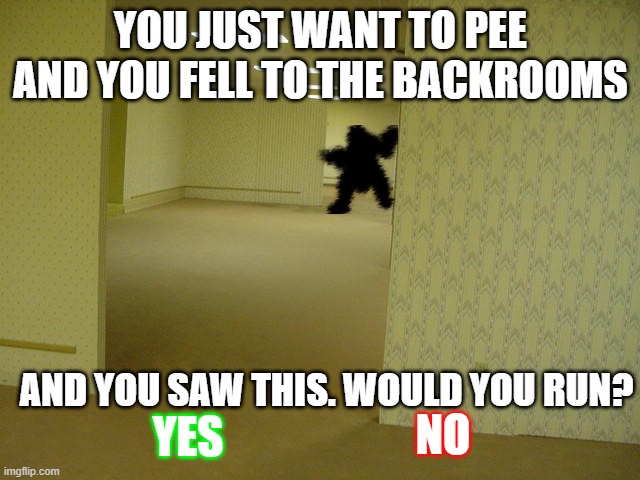 The Backrooms | YOU JUST WANT TO PEE AND YOU FELL TO THE BACKROOMS; AND YOU SAW THIS. WOULD YOU RUN? NO; YES | image tagged in the backrooms | made w/ Imgflip meme maker
