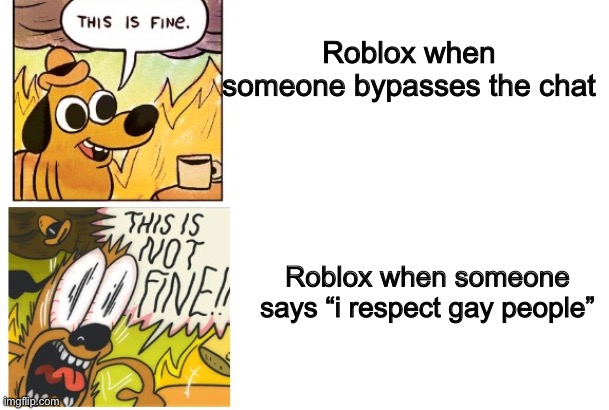 Bad moderation lol | Roblox when someone bypasses the chat; Roblox when someone says “i respect gay people” | image tagged in this is fine this is not fine,roblox,funny | made w/ Imgflip meme maker
