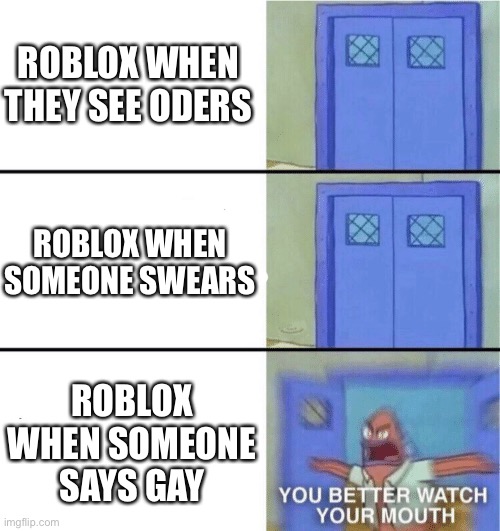 Moderation be like |  ROBLOX WHEN THEY SEE ODERS; ROBLOX WHEN SOMEONE SWEARS; ROBLOX WHEN SOMEONE SAYS GAY | image tagged in you better watch your mouth,roblox,funny | made w/ Imgflip meme maker
