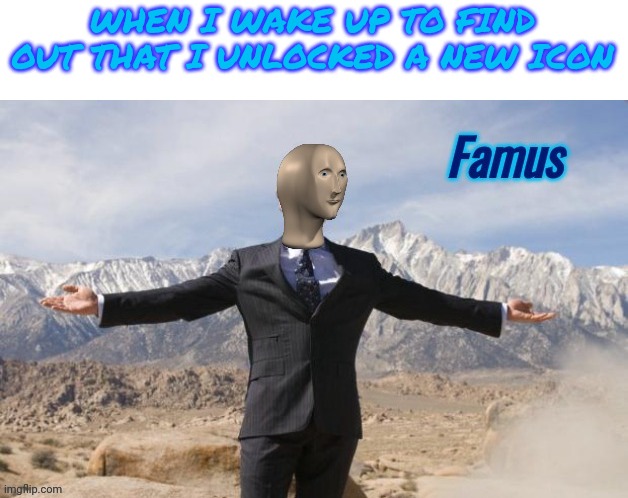 Famus | WHEN I WAKE UP TO FIND OUT THAT I UNLOCKED A NEW ICON | image tagged in famus | made w/ Imgflip meme maker