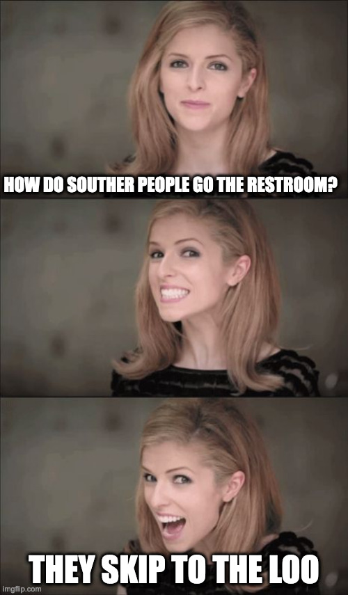 In an Old Fashion way |  HOW DO SOUTHER PEOPLE GO THE RESTROOM? THEY SKIP TO THE LOO | image tagged in memes,bad pun anna kendrick | made w/ Imgflip meme maker