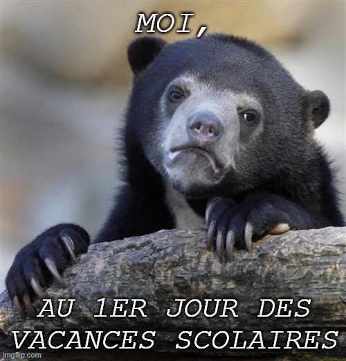 vac | MOI, AU 1ER JOUR DES VACANCES SCOLAIRES | image tagged in memes,confession bear | made w/ Imgflip meme maker