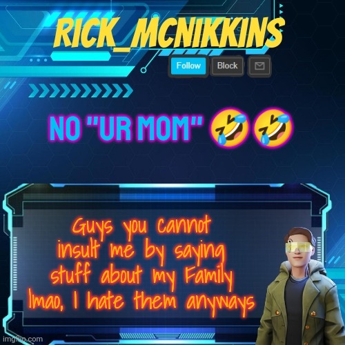Mcnikkins Temp 3 v2 | NO "UR MOM" 🤣🤣; Guys you cannot insult me by saying stuff about my Family lmao, I hate them anyways | image tagged in mcnikkins temp 3 v2 | made w/ Imgflip meme maker