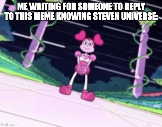 spinel waiting | ME WAITING FOR SOMEONE TO REPLY TO THIS MEME KNOWING STEVEN UNIVERSE: | image tagged in spinel waiting,memes | made w/ Imgflip meme maker