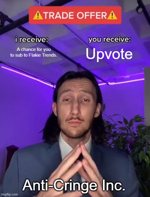 Trade Offer | A chance for you to sub to Flakie Trends. Upvote Anti-Cringe Inc. | image tagged in trade offer | made w/ Imgflip meme maker