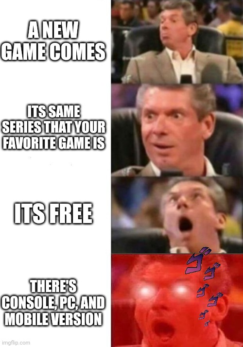 Mr. McMahon reaction | A NEW GAME COMES; ITS SAME SERIES THAT YOUR FAVORITE GAME IS; ITS FREE; THERE'S CONSOLE, PC, AND MOBILE VERSION | image tagged in mr mcmahon reaction | made w/ Imgflip meme maker