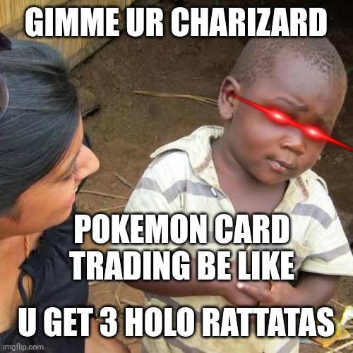 Third World Skeptical Kid | GIMME UR CHARIZARD; POKEMON CARD TRADING BE LIKE; U GET 3 HOLO RATTATAS | image tagged in memes,third world skeptical kid | made w/ Imgflip meme maker