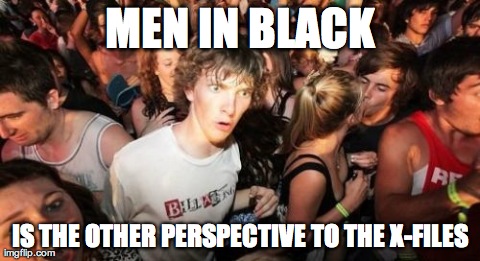 Sudden Clarity Clarence Meme | MEN IN BLACK IS THE OTHER PERSPECTIVE TO THE X-FILES | image tagged in memes,sudden clarity clarence,AdviceAnimals | made w/ Imgflip meme maker