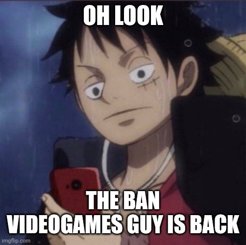 Man has no valid argument as to why games should be banned | OH LOOK; THE BAN VIDEOGAMES GUY IS BACK | image tagged in luffy phone | made w/ Imgflip meme maker