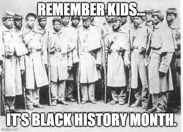 Black Confederate Soldiers | REMEMBER KIDS... IT'S BLACK HISTORY MONTH. | made w/ Imgflip meme maker