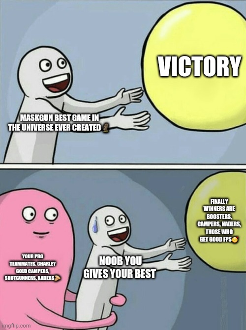 Running Away Balloon | VICTORY; MASKGUN BEST GAME IN THE UNIVERSE EVER CREATED🗿; FINALLY WINNERS ARE BOOSTERS, CAMPERS, NADERS, THOSE WHO GET GOOD FPS😴; YOUR PRO TEAMMATES, CHARLEY GOLD CAMPERS, SHOTGUNNERS, NADERS👏; NOOB YOU GIVES YOUR BEST | image tagged in memes,running away balloon | made w/ Imgflip meme maker