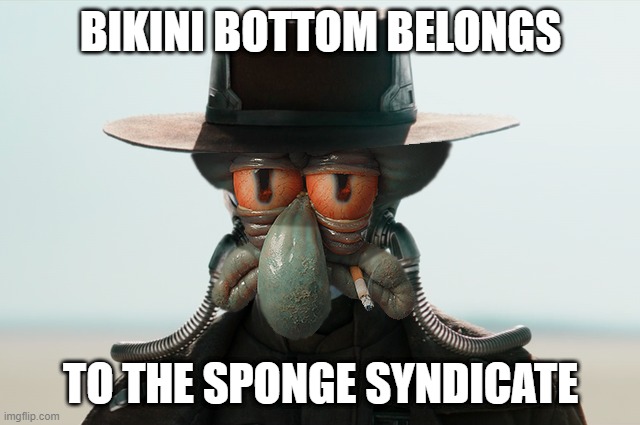 The sponge must flow | BIKINI BOTTOM BELONGS; TO THE SPONGE SYNDICATE | image tagged in squidward,star wars,book of boba fett | made w/ Imgflip meme maker