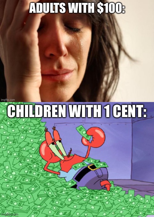 LOL | CHILDREN WITH 1 CENT: | image tagged in mr krabs money | made w/ Imgflip meme maker