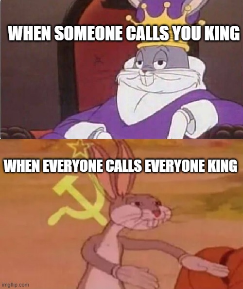 Everybody King Peasant | WHEN SOMEONE CALLS YOU KING; WHEN EVERYONE CALLS EVERYONE KING | image tagged in bugs bunny king,bugs bunny communist | made w/ Imgflip meme maker