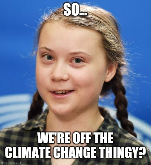 Greta Thunberg | SO... WE'RE OFF THE CLIMATE CHANGE THINGY? | image tagged in greta thunberg | made w/ Imgflip meme maker