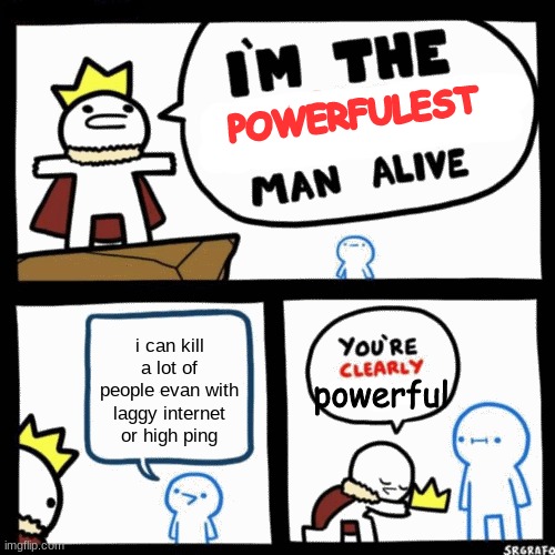 I'm the x man alive | POWERFULEST; i can kill a lot of people evan with laggy internet or high ping; powerful | image tagged in i'm the x man alive | made w/ Imgflip meme maker