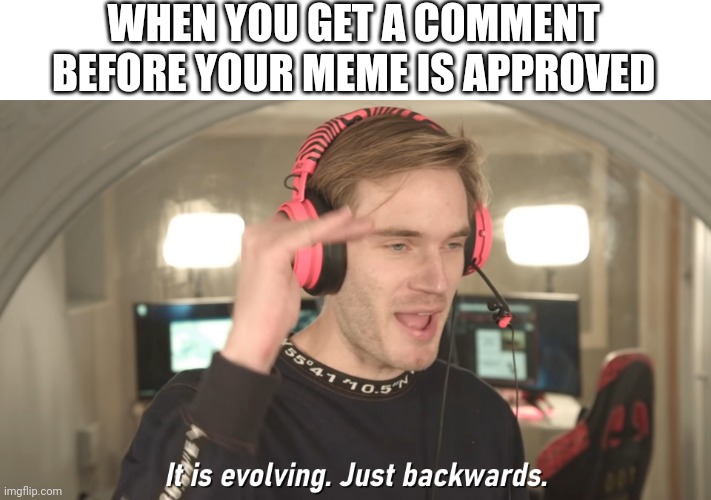 Its evolving just backwards | WHEN YOU GET A COMMENT BEFORE YOUR MEME IS APPROVED | image tagged in its evolving just backwards | made w/ Imgflip meme maker