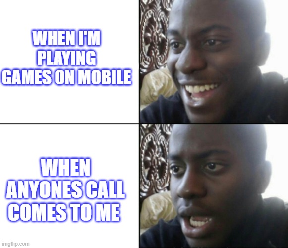 Happy / Shock | WHEN I'M PLAYING GAMES ON MOBILE; WHEN ANYONES CALL COMES TO ME | image tagged in happy / shock | made w/ Imgflip meme maker