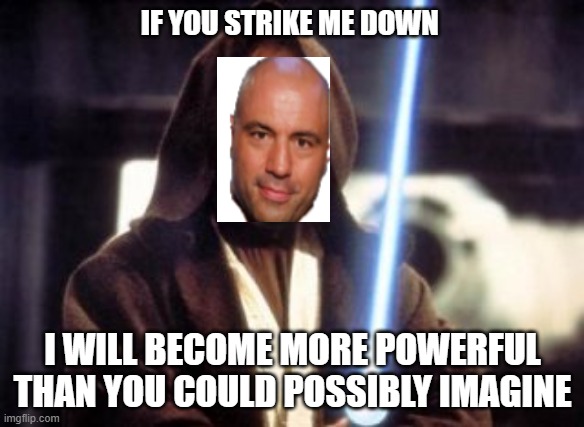 Strike me down obi wan kenobi | IF YOU STRIKE ME DOWN; I WILL BECOME MORE POWERFUL THAN YOU COULD POSSIBLY IMAGINE | image tagged in strike me down obi wan kenobi | made w/ Imgflip meme maker