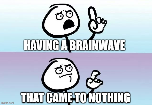 Brainwave |  HAVING A BRAINWAVE; THAT CAME TO NOTHING | image tagged in thinking,fml | made w/ Imgflip meme maker