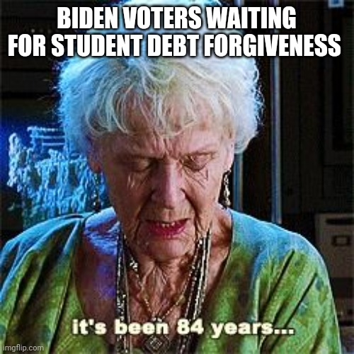 It's been 84 years | BIDEN VOTERS WAITING FOR STUDENT DEBT FORGIVENESS | image tagged in it's been 84 years | made w/ Imgflip meme maker