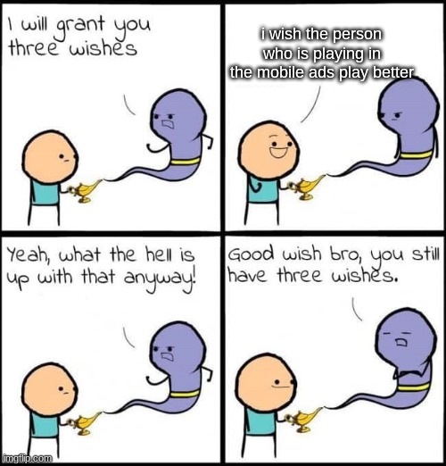 I will grant you three wishes | i wish the person who is playing in the mobile ads play better | image tagged in i will grant you three wishes | made w/ Imgflip meme maker