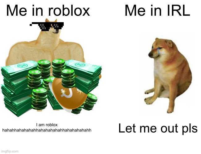 Buff Doge vs. Cheems Meme | Me in roblox; Me in IRL; I am roblox hahahhahahahahhahahahahahhahahahahahh; Let me out pls | image tagged in memes,buff doge vs cheems | made w/ Imgflip meme maker